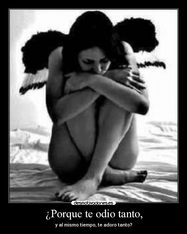 ¿Porque te odio tanto, - y al mismo tiempo, te adoro tanto?