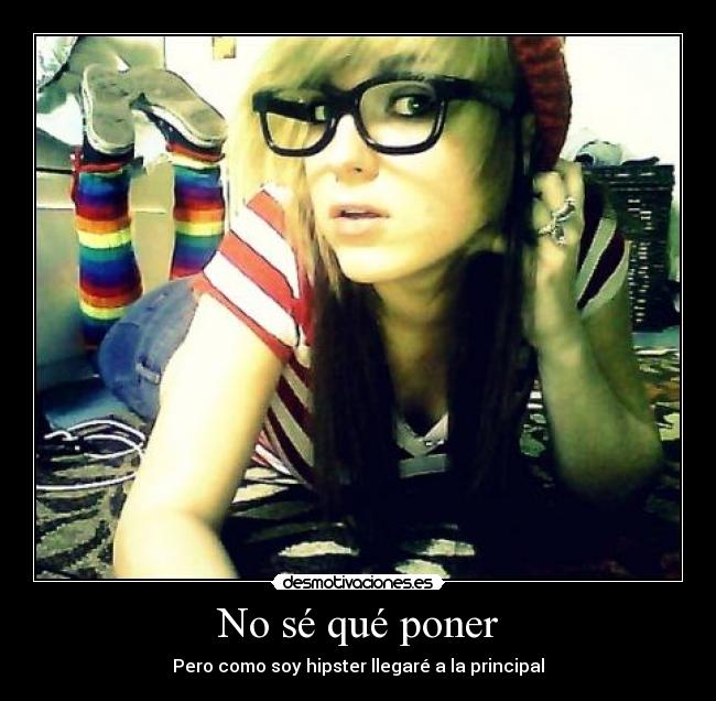 No sé qué poner - Pero como soy hipster llegaré a la principal