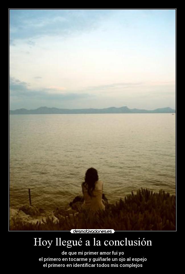 Hoy llegué a la conclusión - de que mi primer amor fui yo
el primero en tocarme y guiñarle un ojo al espejo
el primero en identificar todos mis complejos