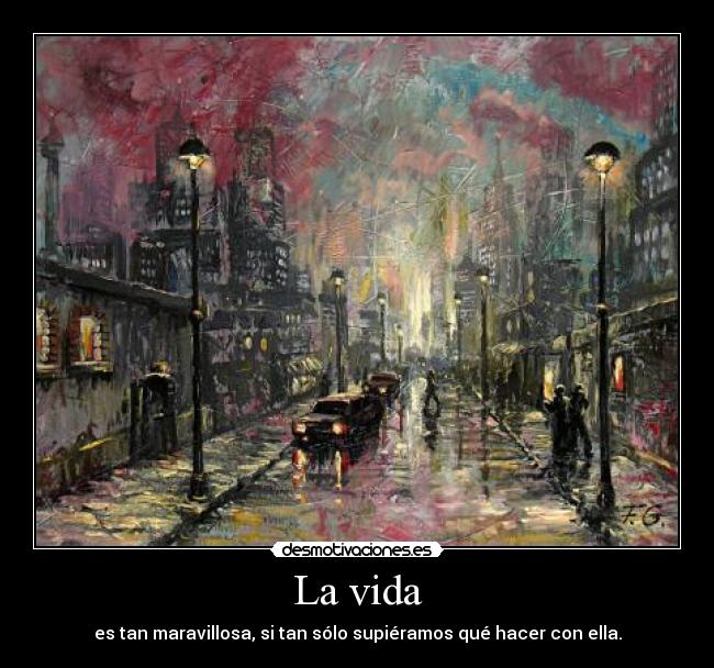 La vida - es tan maravillosa, si tan sólo supiéramos qué hacer con ella.