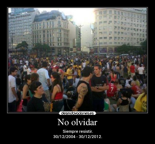 No olvidar - Siempre resistir.
30/12/2004 - 30/12/2012.