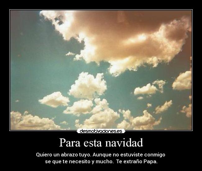 Para esta navidad - Quiero un abrazo tuyo. Aunque no estuviste conmigo
se que te necesito y mucho. Te extraño Papa.♥