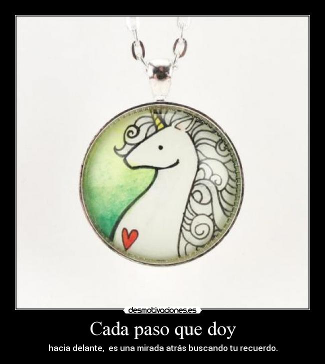 Cada paso que doy - hacia delante, es una mirada atrás buscando tu recuerdo.