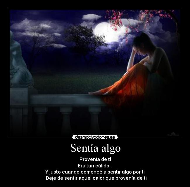 Sentía algo - Provenía de ti
Era tan cálido…
Y justo cuando comencé a sentir algo por ti
  Deje de sentir aquel calor que provenía de ti