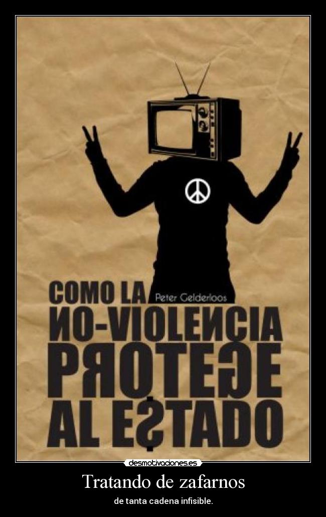 Tratando de zafarnos - de tanta cadena infisible.