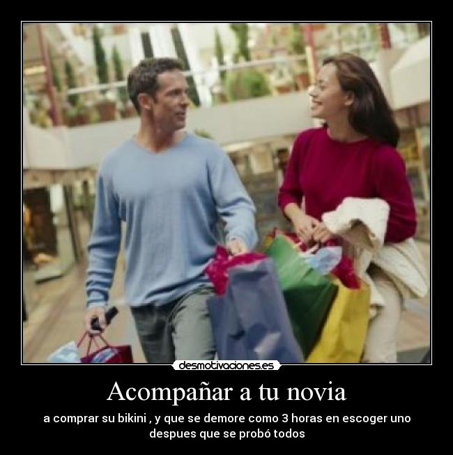 Acompañar a tu novia - a comprar su bikini , y que se demore como 3 horas en escoger uno
despues que se probó todos