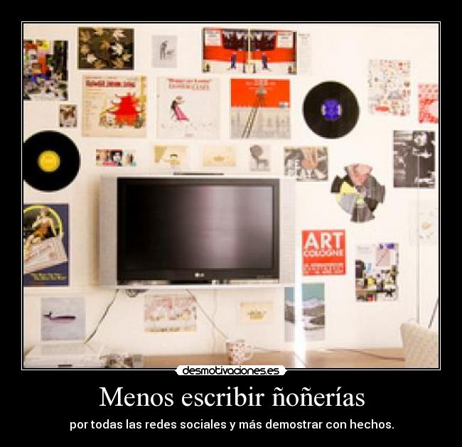 Menos escribir ñoñerías - por todas las redes sociales y más demostrar con hechos.