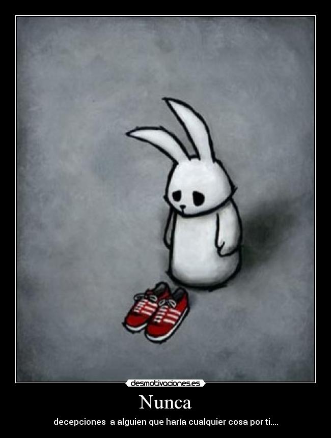 Nunca - decepciones a alguien que haría cualquier cosa por ti....