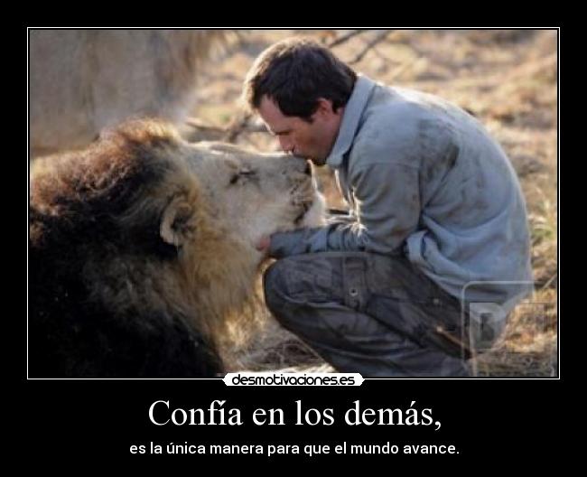 Confía en los demás, - es la única manera para que el mundo avance.