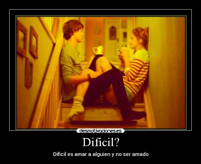 Dificil? - Dificil es amar a alguien y no ser amado