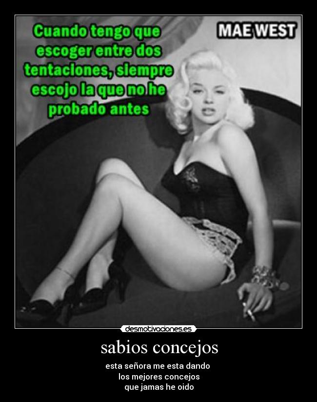 sabios concejos - esta señora me esta dando
los mejores concejos
que jamas he oido