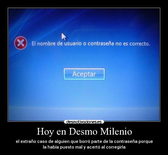 Hoy en Desmo Milenio - el extraño caso de alguien que borró parte de la contraseña porque
la había puesto mal y acertó al corregirla