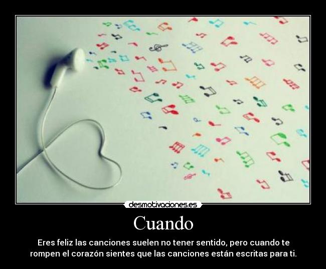 Cuando - Eres feliz las canciones suelen no tener sentido, pero cuando te
rompen el corazón sientes que las canciones están escritas para ti.