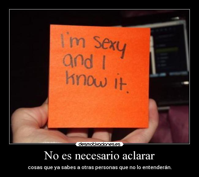 No es necesario aclarar - cosas que ya sabes a otras personas que no lo entenderán.