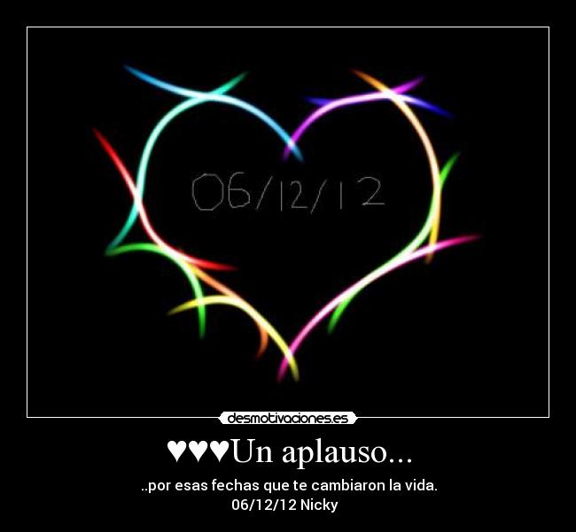 ♥♥♥Un aplauso... - ..por esas fechas que te cambiaron la vida.
06/12/12 Nicky♥♥♥