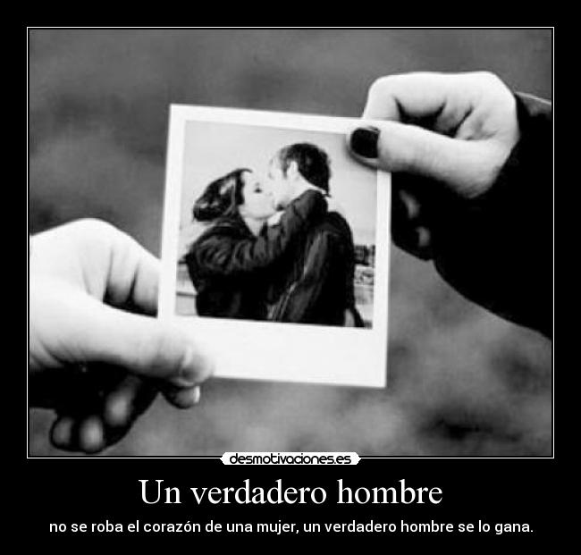 Un verdadero hombre - no se roba el corazón de una mujer, un verdadero hombre se lo gana.