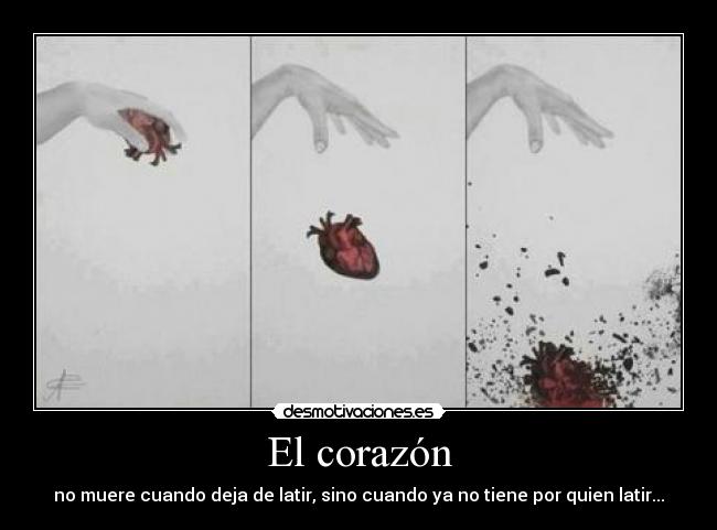 El corazón - no muere cuando deja de latir, sino cuando ya no tiene por quien latir...