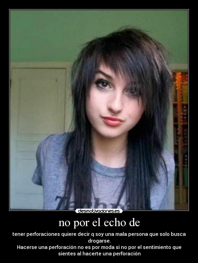 no por el echo de - tener perforaciones quiere decir q soy una mala persona que solo busca
drogarse.
Hacerse una perforación no es por moda si no por el sentimiento que
sientes al hacerte una perforación