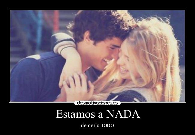 Estamos a NADA - de serlo TODO.