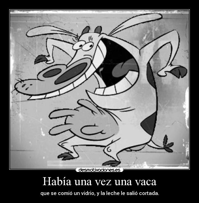 Había una vez una vaca - que se comió un vidrio, y la leche le salió cortada.