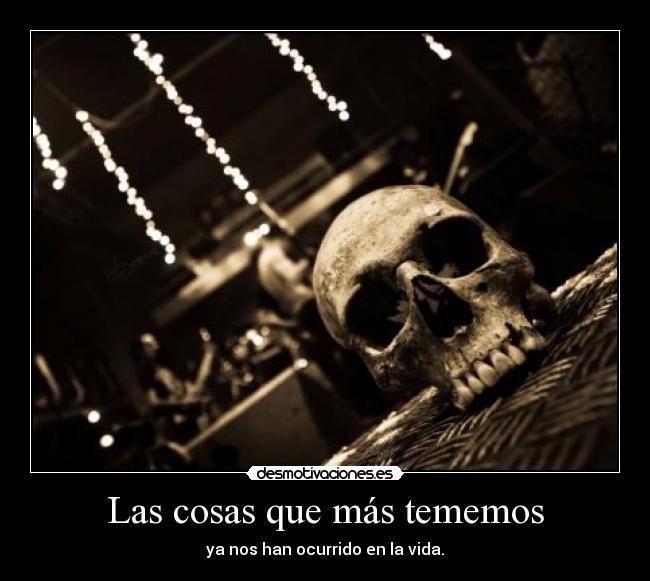 Las cosas que más tememos - ya nos han ocurrido en la vida.