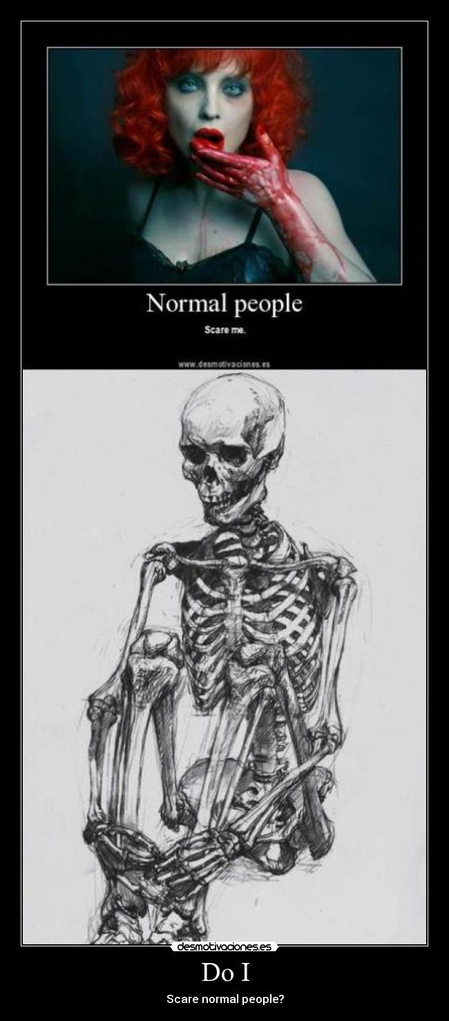 Do I - Scare normal people?