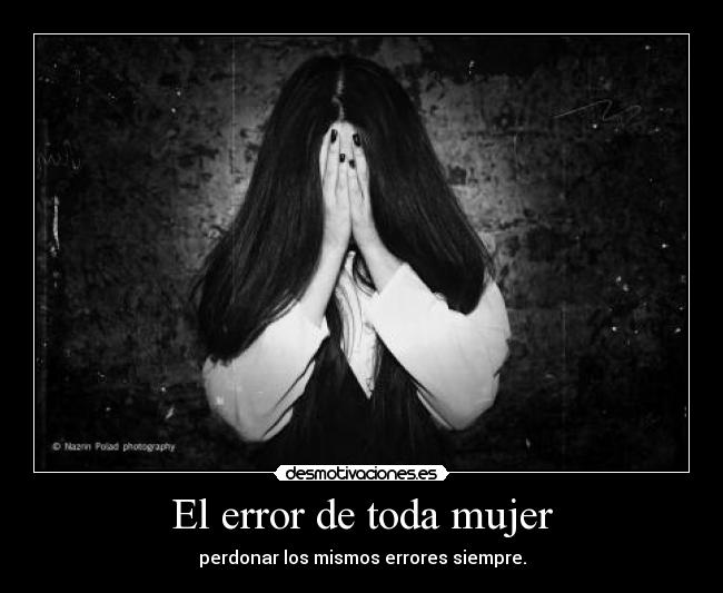 El error de toda mujer - perdonar los mismos errores siempre.