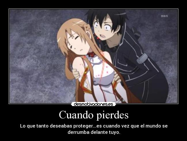 Cuando pierdes - Lo que tanto deseabas proteger...es cuando vez que el mundo se
derrumba delante tuyo.