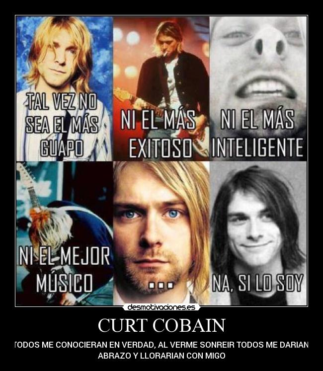 CURT COBAIN - SI TODOS ME CONOCIERAN EN VERDAD, AL VERME SONREIR TODOS ME DARIAN UN
ABRAZO Y LLORARIAN CON MIGO