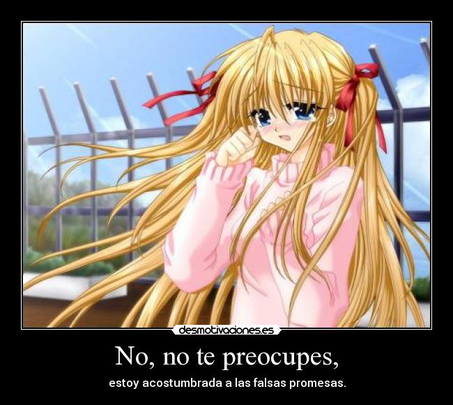 No, no te preocupes, -