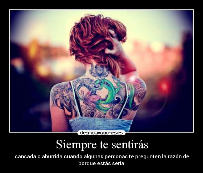 Siempre te sentirás - cansada o aburrida cuando algunas personas te pregunten la razón de
porque estás seria.