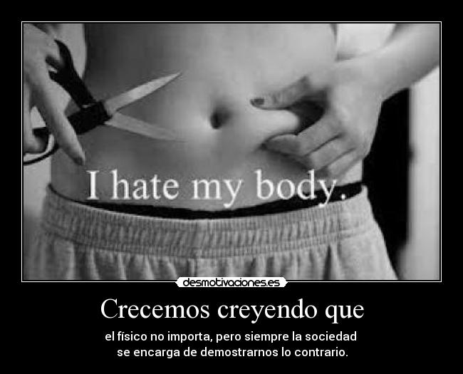 Crecemos creyendo que - el físico no importa, pero siempre la sociedad
se encarga de demostrarnos lo contrario.