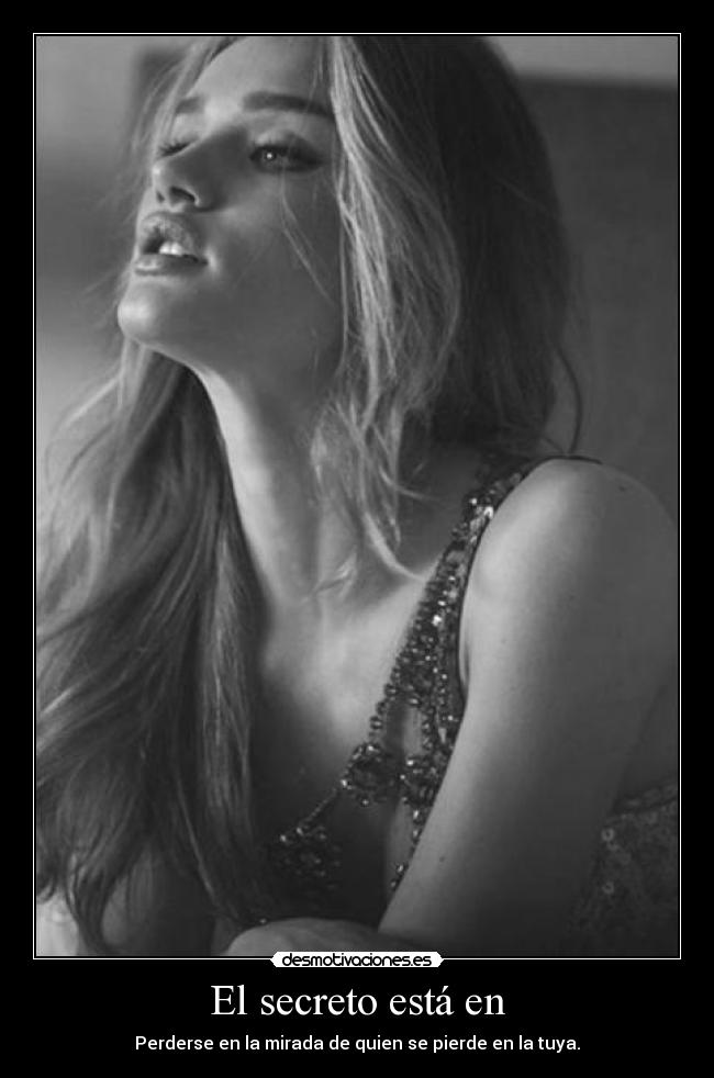 El secreto está en - Perderse en la mirada de quien se pierde en la tuya.
