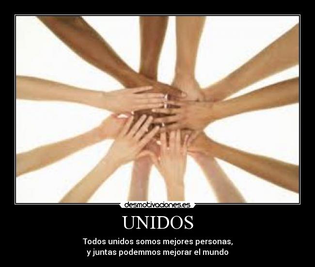 UNIDOS - Todos unidos somos mejores personas,
y juntas podemmos mejorar el mundo