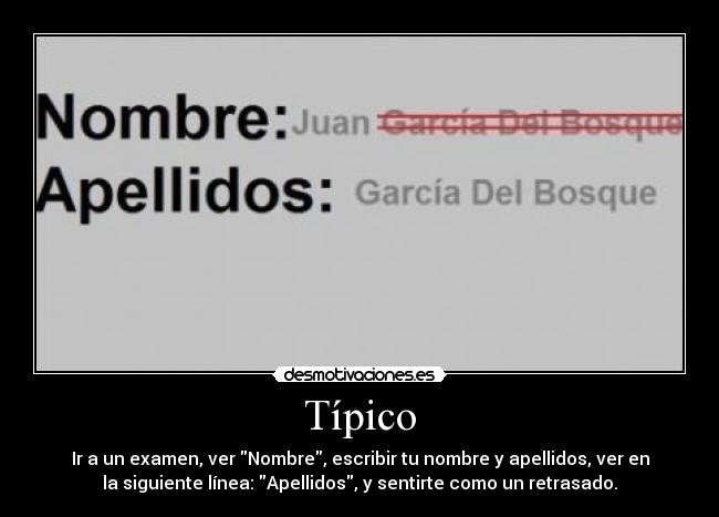 Típico - Ir a un examen, ver Nombre, escribir tu nombre y apellidos, ver en
la siguiente línea: Apellidos, y sentirte como un retrasado.