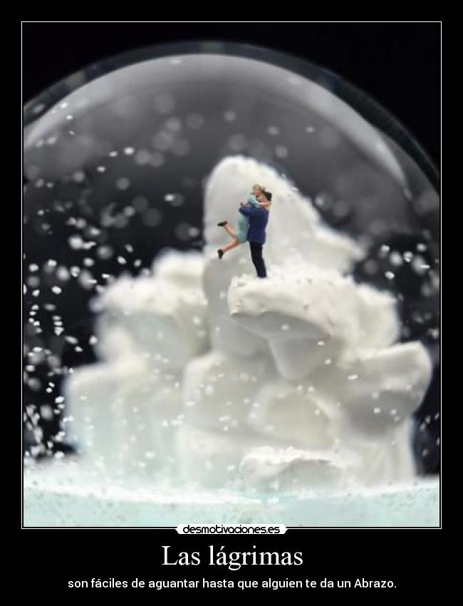 Las lágrimas - son fáciles de aguantar hasta que alguien te da un Abrazo.