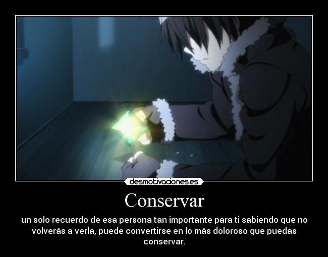Conservar - un solo recuerdo de esa persona tan importante para ti sabiendo que no
volverás a verla, puede convertirse en lo más doloroso que puedas
conservar.
