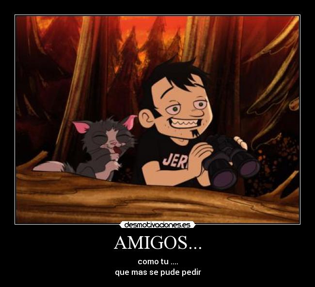 AMIGOS... - como tu ....
que mas se pude pedir