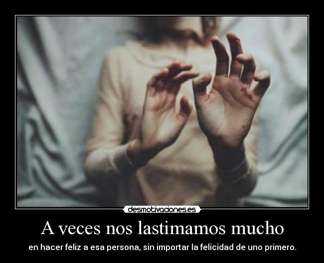 A veces nos lastimamos mucho -