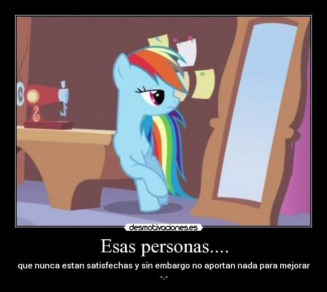 Esas personas.... - que nunca estan satisfechas y sin embargo no aportan nada para mejorar -.-