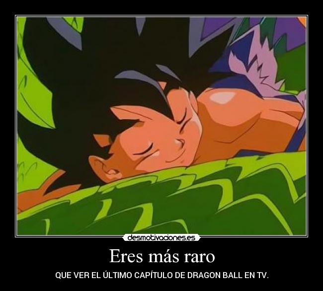 Eres más raro - QUE VER EL ÚLTIMO CAPÍTULO DE DRAGON BALL EN TV.