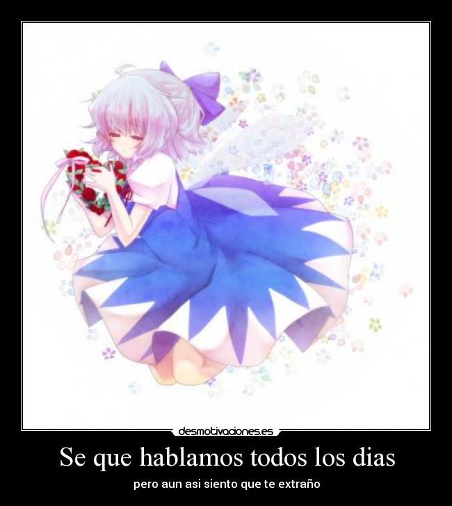 Se que hablamos todos los dias - pero aun asi siento que te extraño