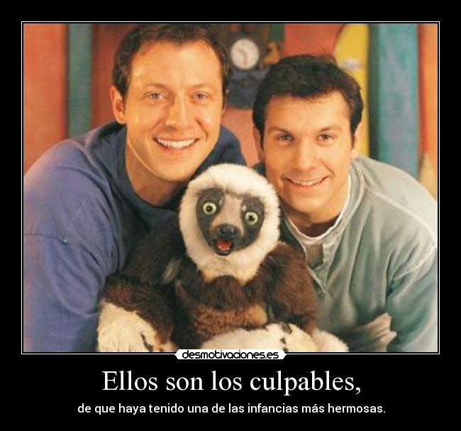 Ellos son los culpables, - de que haya tenido una de las infancias más hermosas.