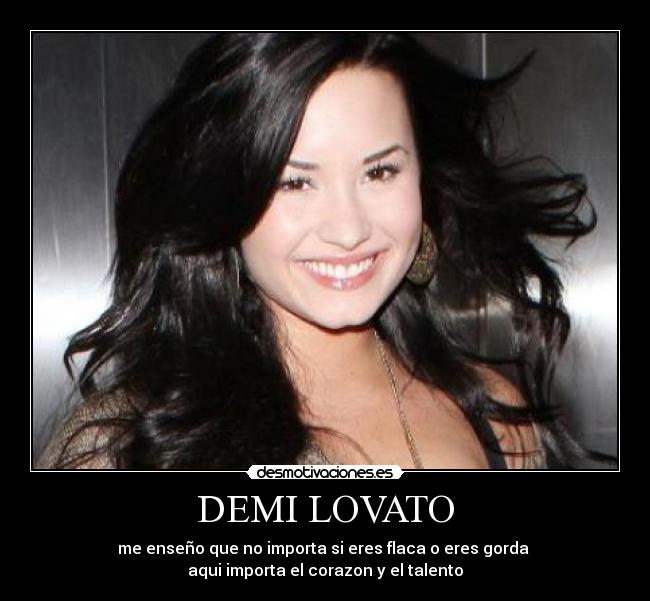 DEMI LOVATO - me enseño que no importa si eres flaca o eres gorda
aqui importa el corazon y el talento