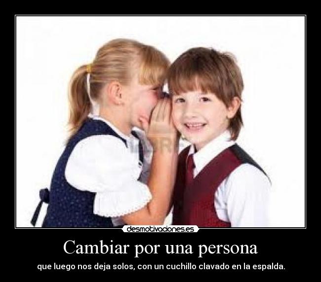 Cambiar por una persona - que luego nos deja solos, con un cuchillo clavado en la espalda.