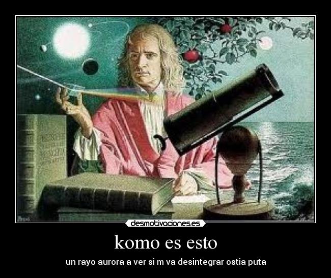 komo es esto - un rayo aurora a ver si m va desintegrar ostia puta