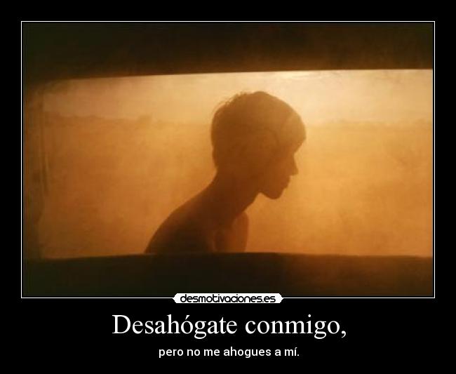 Desahógate conmigo, -