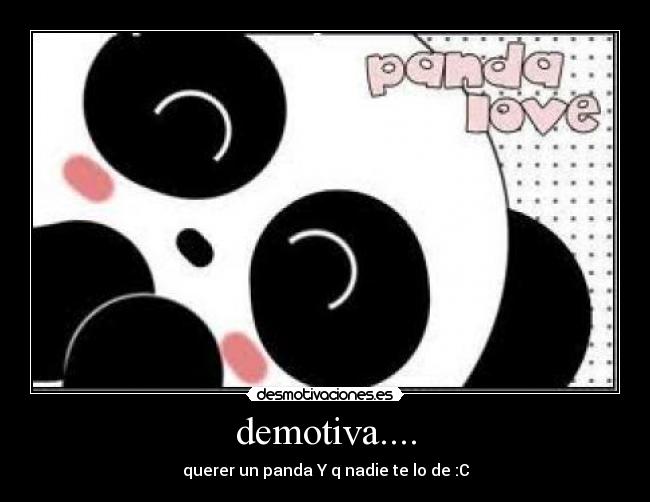 demotiva.... - querer un panda Y q nadie te lo de :C