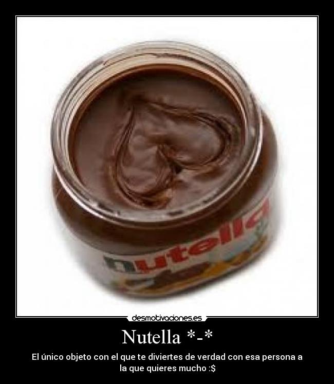 Nutella *-* - El único objeto con el que te diviertes de verdad con esa persona a
la que quieres mucho :$