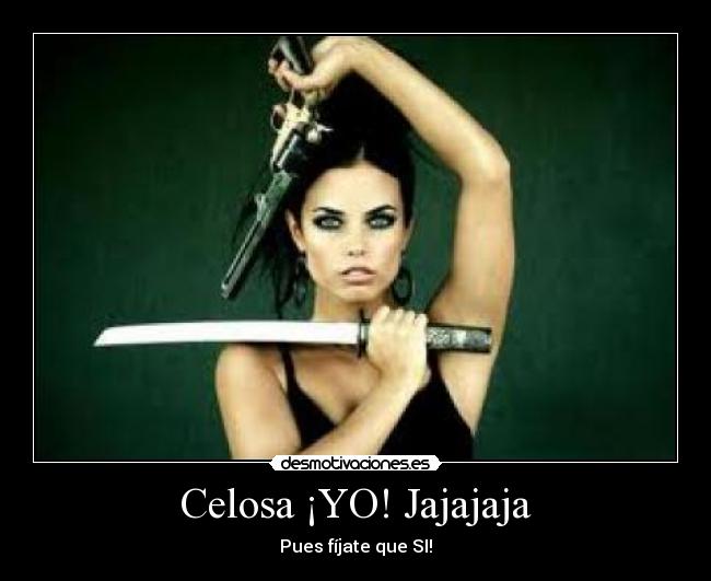 Celosa ¡YO! Jajajaja - Pues fíjate que SI!